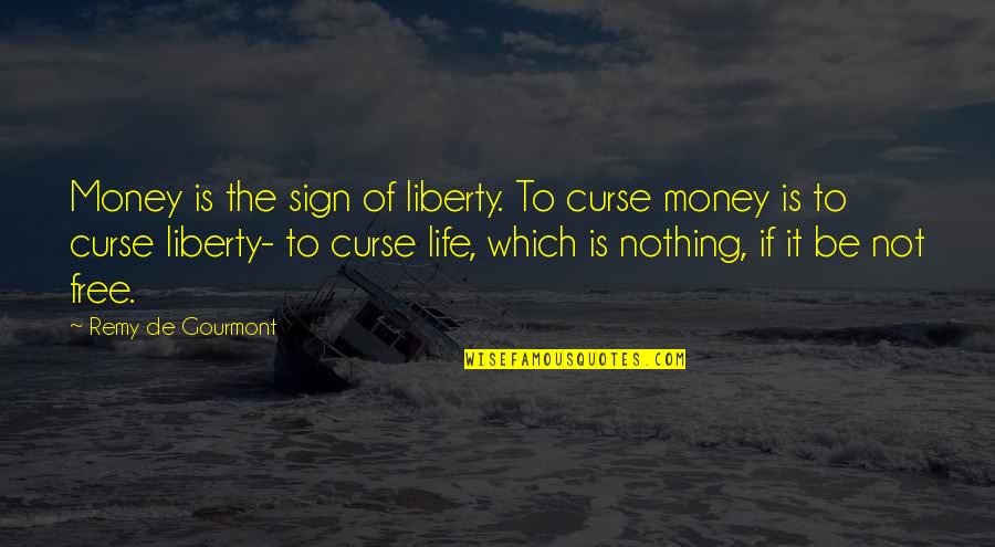 Life Is Not Money Quotes By Remy De Gourmont: Money is the sign of liberty. To curse