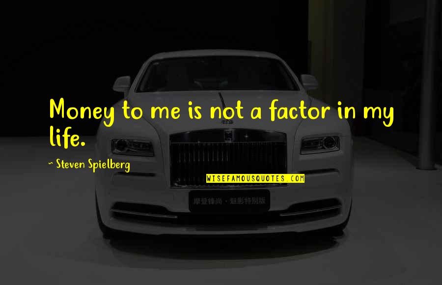Life Is Not Money Quotes By Steven Spielberg: Money to me is not a factor in