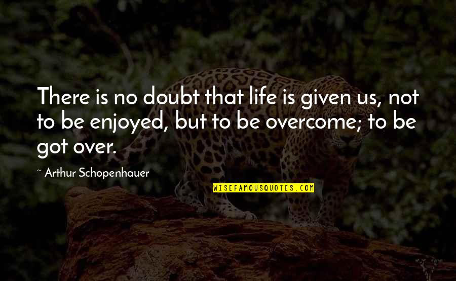 Life Is Not Over Quotes By Arthur Schopenhauer: There is no doubt that life is given
