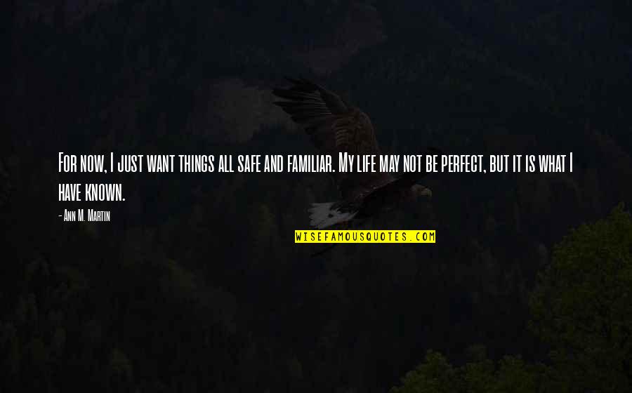 Life Is Not Perfect Quotes By Ann M. Martin: For now, I just want things all safe