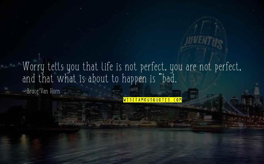 Life Is Not Perfect Quotes By Bruce Van Horn: Worry tells you that life is not perfect,