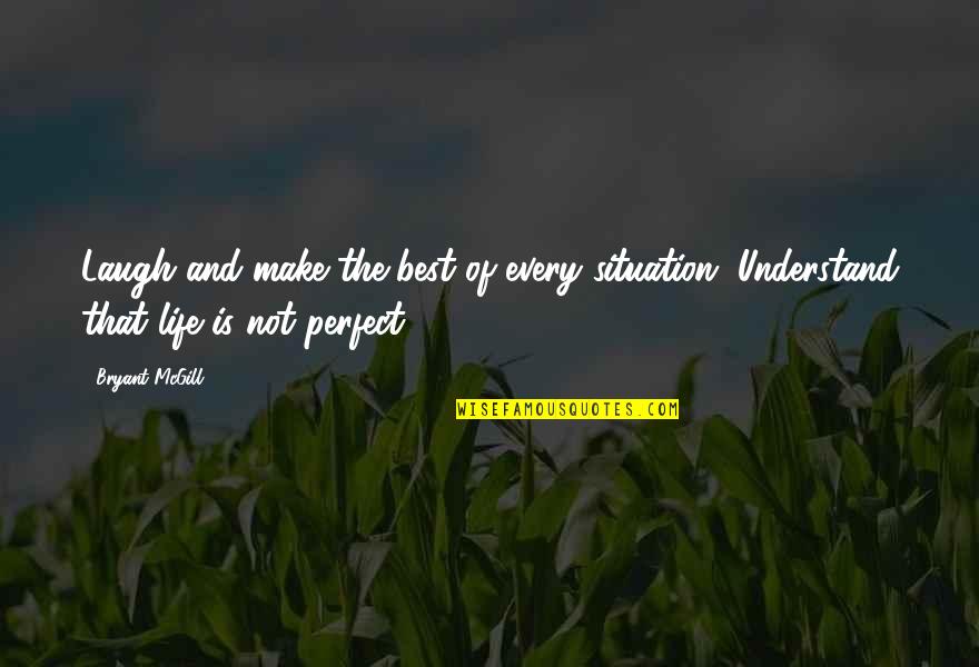 Life Is Not Perfect Quotes By Bryant McGill: Laugh and make the best of every situation.
