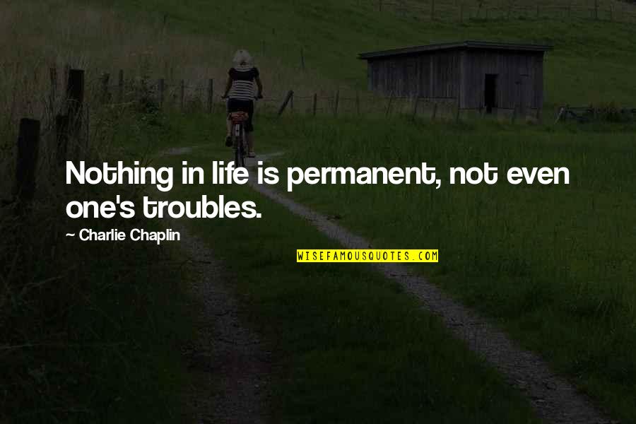 Life Is Not Permanent Quotes By Charlie Chaplin: Nothing in life is permanent, not even one's