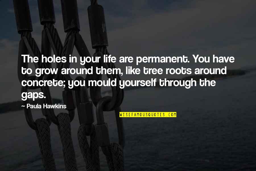 Life Is Not Permanent Quotes By Paula Hawkins: The holes in your life are permanent. You