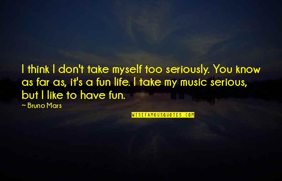 Life Is Not Serious Quotes By Bruno Mars: I think I don't take myself too seriously.