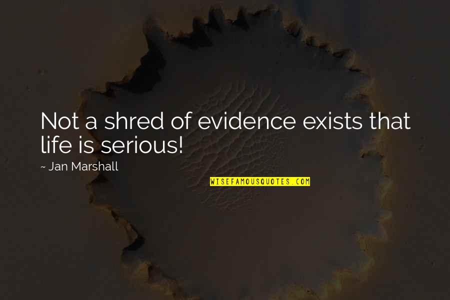 Life Is Not Serious Quotes By Jan Marshall: Not a shred of evidence exists that life