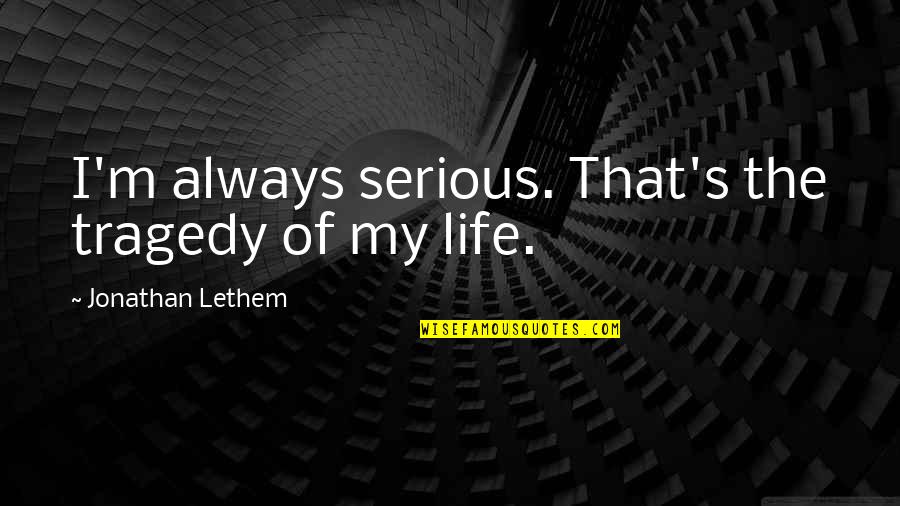 Life Is Not Serious Quotes By Jonathan Lethem: I'm always serious. That's the tragedy of my
