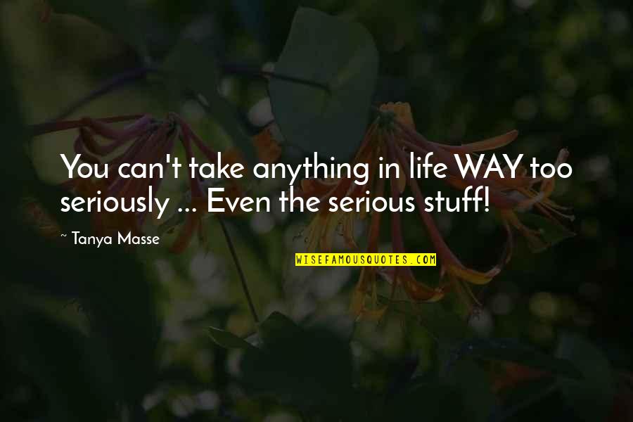 Life Is Not Serious Quotes By Tanya Masse: You can't take anything in life WAY too