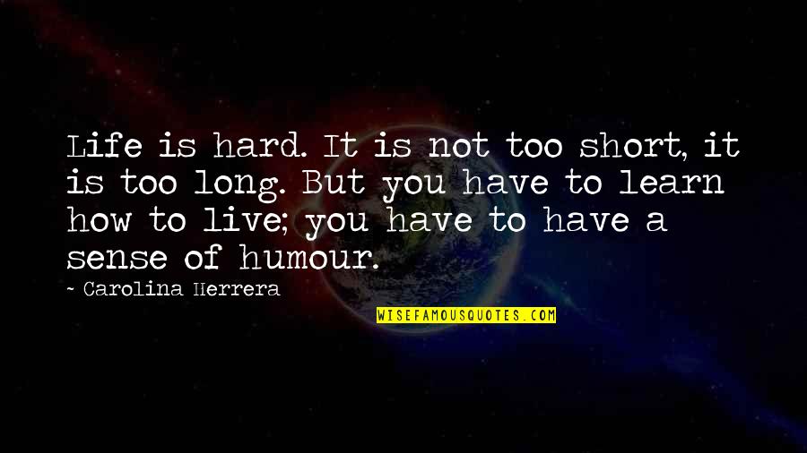 Life Is Not Too Short Quotes By Carolina Herrera: Life is hard. It is not too short,