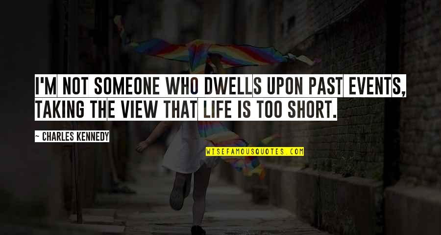 Life Is Not Too Short Quotes By Charles Kennedy: I'm not someone who dwells upon past events,