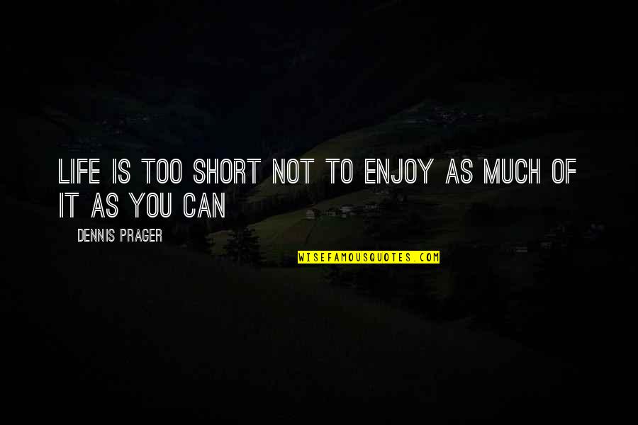 Life Is Not Too Short Quotes By Dennis Prager: Life is too short not to enjoy as