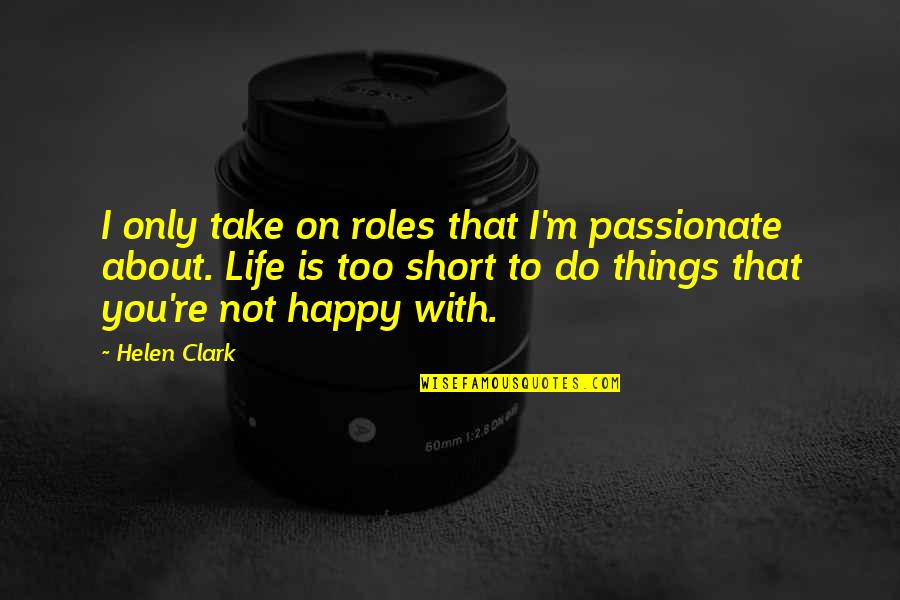 Life Is Not Too Short Quotes By Helen Clark: I only take on roles that I'm passionate