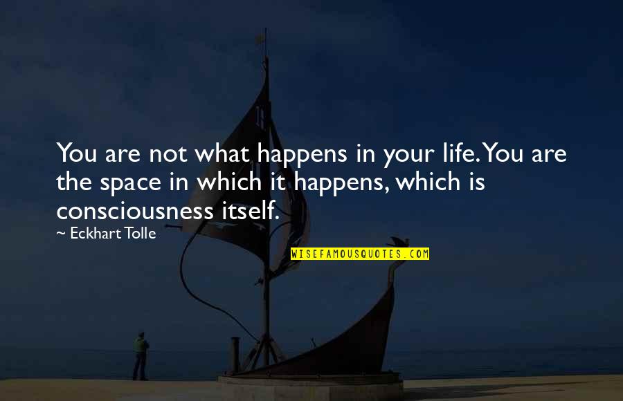 Life Is Not What Is It Quotes By Eckhart Tolle: You are not what happens in your life. Life Is Not What Is It Quotes By Eckhart Tolle: You are not what happens in your life.