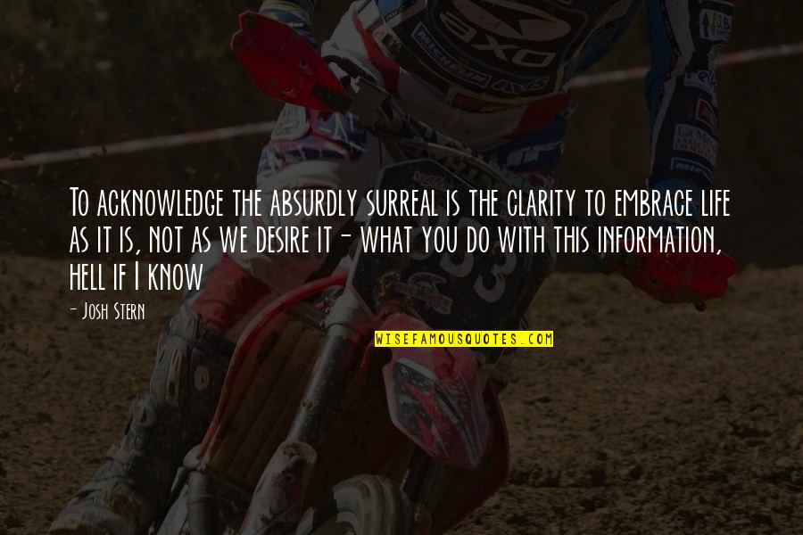 Life Is Not What Is It Quotes By Josh Stern: To acknowledge the absurdly surreal is the clarity Life Is Not What Is It Quotes By Josh Stern: To acknowledge the absurdly surreal is the clarity