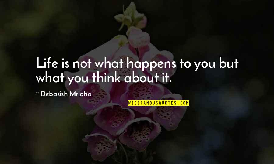 Life Is Not What You Think Quotes By Debasish Mridha: Life is not what happens to you but