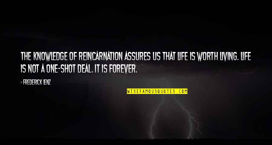 Life Is Not Worth It Quotes By Frederick Lenz: The knowledge of reincarnation assures us that life