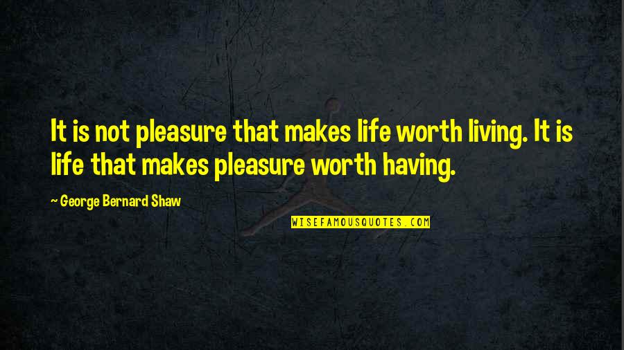 Life Is Not Worth It Quotes By George Bernard Shaw: It is not pleasure that makes life worth