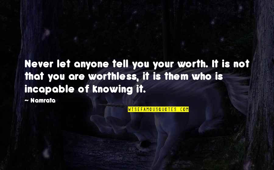 Life Is Not Worth It Quotes By Namrata: Never let anyone tell you your worth. It