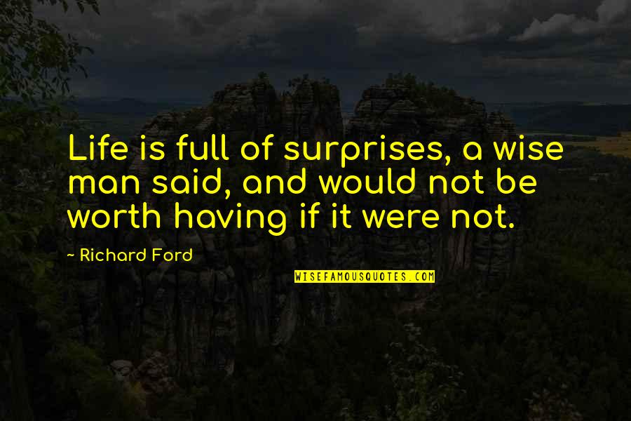 Life Is Not Worth It Quotes By Richard Ford: Life is full of surprises, a wise man