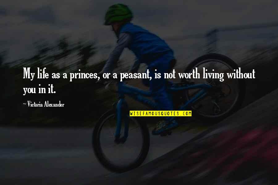 Life Is Not Worth It Quotes By Victoria Alexander: My life as a princes, or a peasant,