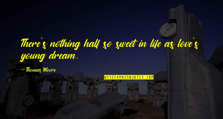 Life Is Nothing But A Dream Quotes By Thomas Moore: There's nothing half so sweet in life as