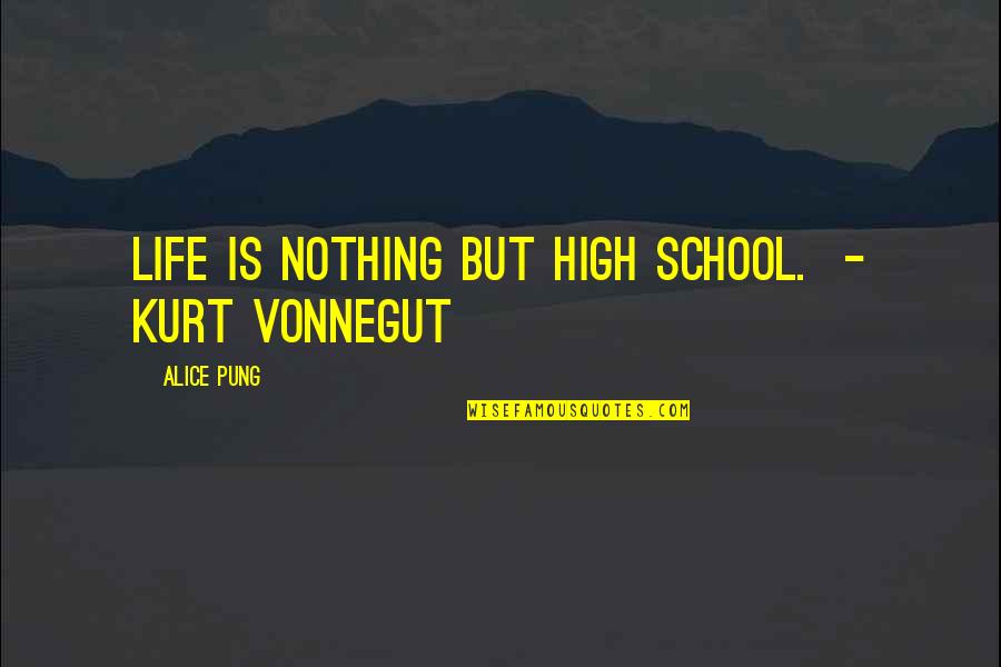 Life Is Nothing But Quotes By Alice Pung: Life is nothing but high school. - Kurt Life Is Nothing But Quotes By Alice Pung: Life is nothing but high school. - Kurt