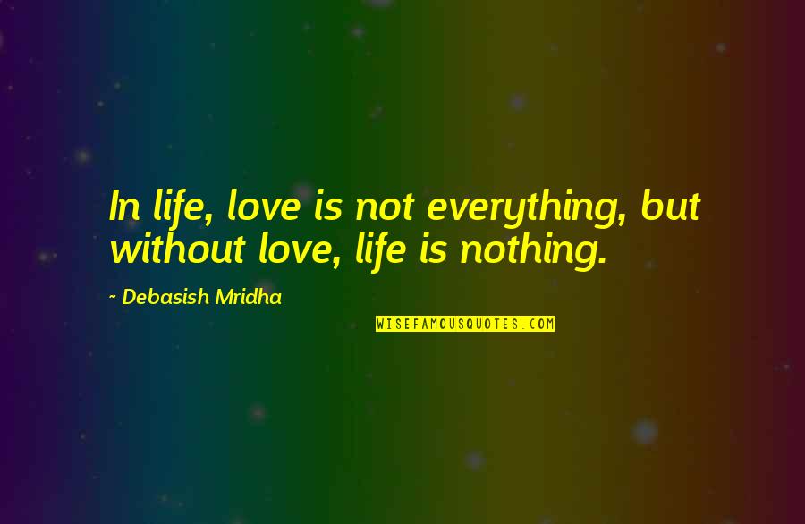 Life Is Nothing But Quotes By Debasish Mridha: In life, love is not everything, but without