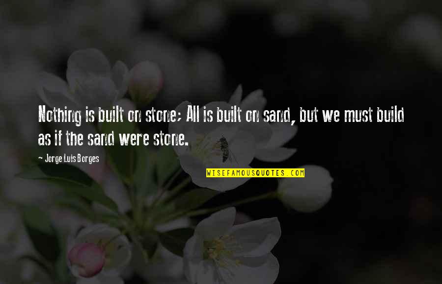 Life Is Nothing But Quotes By Jorge Luis Borges: Nothing is built on stone; All is built Life Is Nothing But Quotes By Jorge Luis Borges: Nothing is built on stone; All is built