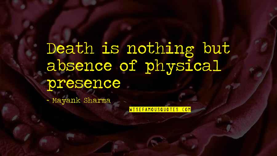 Life Is Nothing But Quotes By Mayank Sharma: Death is nothing but absence of physical presence Life Is Nothing But Quotes By Mayank Sharma: Death is nothing but absence of physical presence