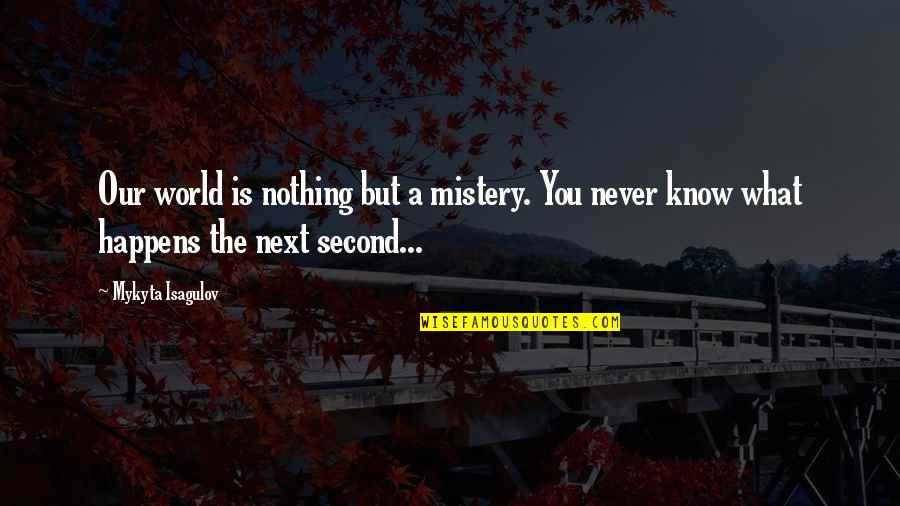 Life Is Nothing But Quotes By Mykyta Isagulov: Our world is nothing but a mistery. You Life Is Nothing But Quotes By Mykyta Isagulov: Our world is nothing but a mistery. You