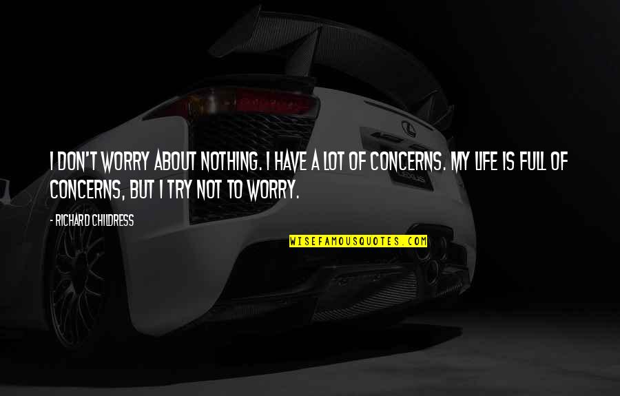 Life Is Nothing But Quotes By Richard Childress: I don't worry about nothing. I have a Life Is Nothing But Quotes By Richard Childress: I don't worry about nothing. I have a