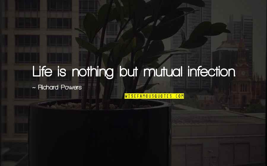 Life Is Nothing But Quotes By Richard Powers: Life is nothing but mutual infection.