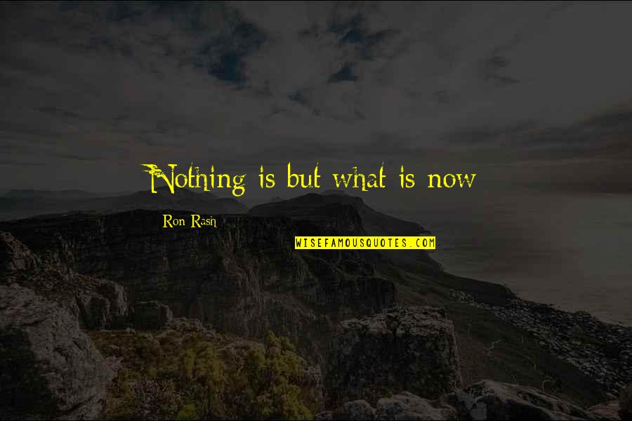 Life Is Nothing But Quotes By Ron Rash: Nothing is but what is now Life Is Nothing But Quotes By Ron Rash: Nothing is but what is now