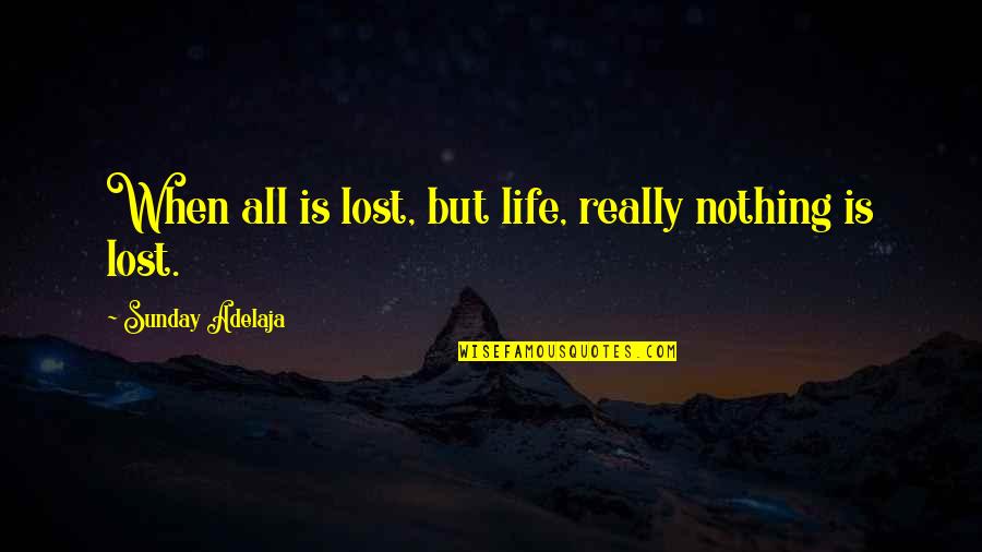 Life Is Nothing But Quotes By Sunday Adelaja: When all is lost, but life, really nothing