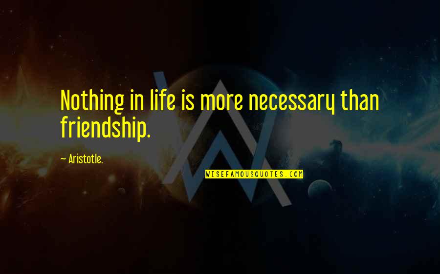 Life Is Nothing Without Friendship Quotes By Aristotle.: Nothing in life is more necessary than friendship.