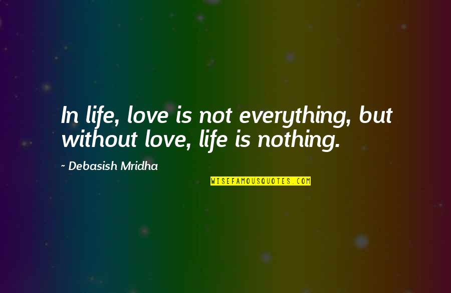 Life Is Nothing Without Love Quotes By Debasish Mridha: In life, love is not everything, but without