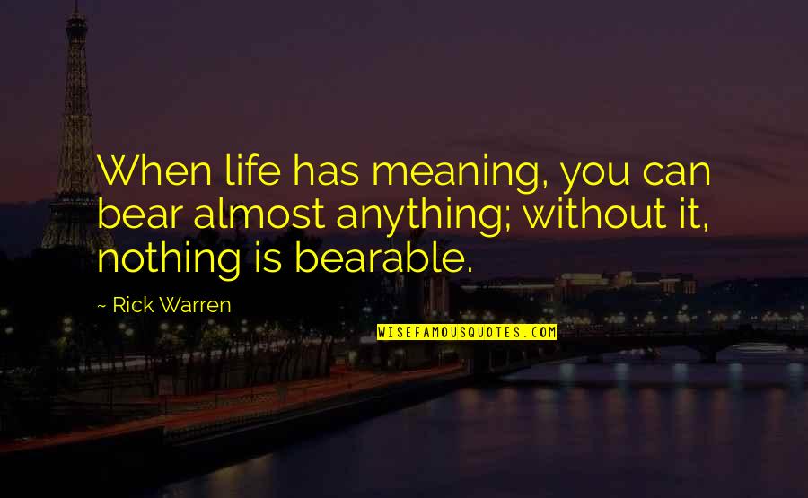 Life Is Nothing Without You Quotes By Rick Warren: When life has meaning, you can bear almost