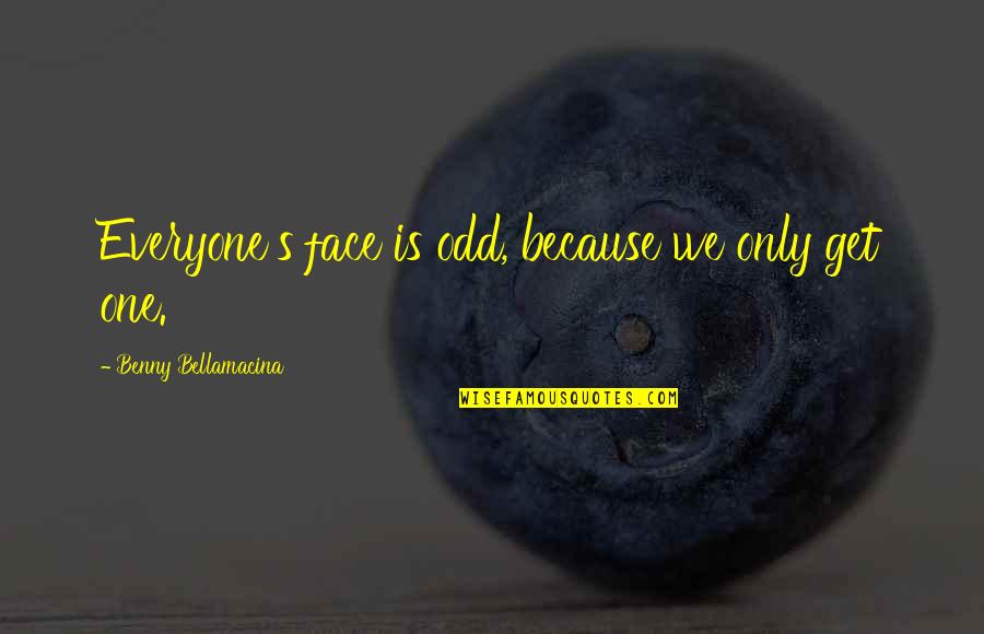 Life Is Odd Quotes By Benny Bellamacina: Everyone's face is odd, because we only get Life Is Odd Quotes By Benny Bellamacina: Everyone's face is odd, because we only get