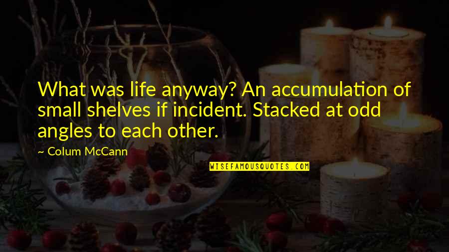 Life Is Odd Quotes By Colum McCann: What was life anyway? An accumulation of small Life Is Odd Quotes By Colum McCann: What was life anyway? An accumulation of small