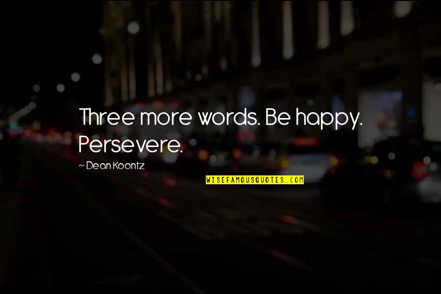 Life Is Odd Quotes By Dean Koontz: Three more words. Be happy. Persevere. Life Is Odd Quotes By Dean Koontz: Three more words. Be happy. Persevere.