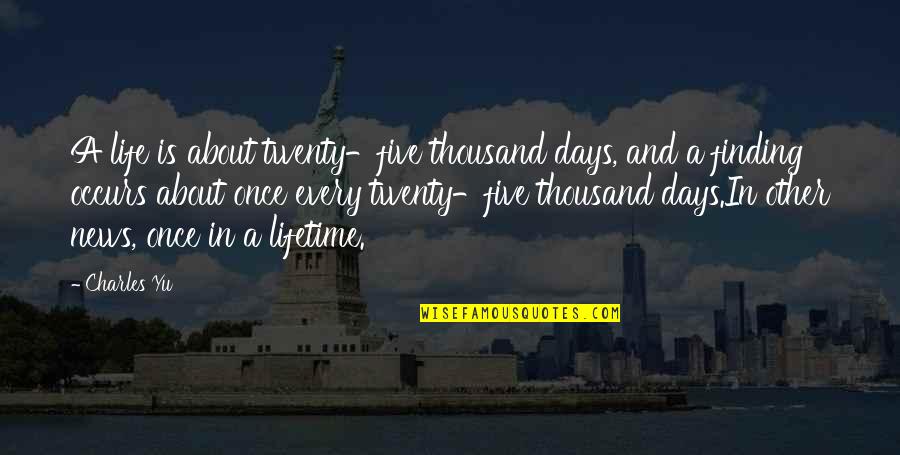 Life Is Once Quotes By Charles Yu: A life is about twenty-five thousand days, and Life Is Once Quotes By Charles Yu: A life is about twenty-five thousand days, and