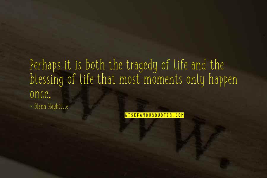 Life Is Once Quotes By Glenn Haybittle: Perhaps it is both the tragedy of life