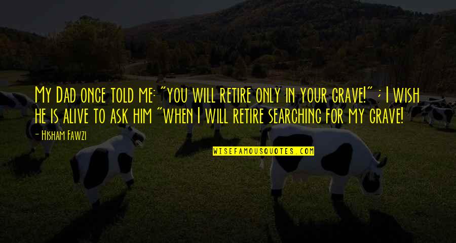 Life Is Once Quotes By Hisham Fawzi: My Dad once told me: "you will retire