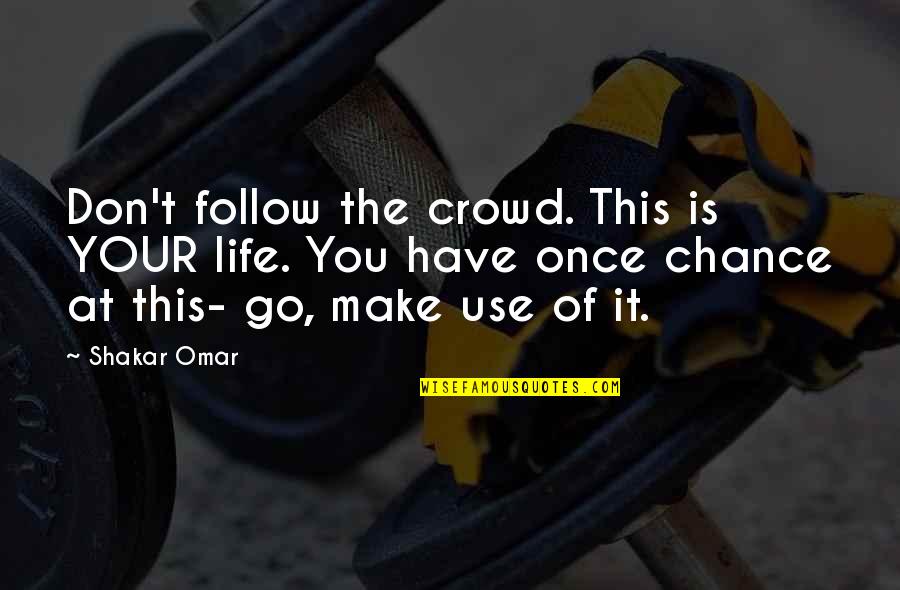 Life Is Once Quotes By Shakar Omar: Don't follow the crowd. This is YOUR life.