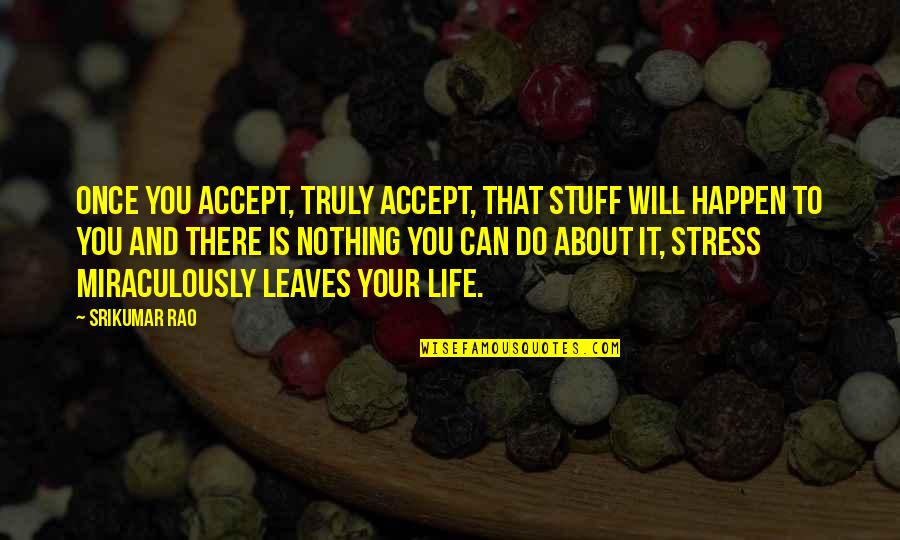 Life Is Once Quotes By Srikumar Rao: Once you accept, truly accept, that stuff will