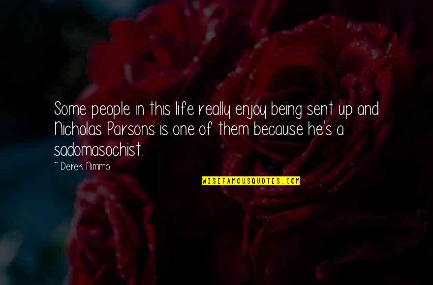 Life Is One Enjoy Quotes By Derek Nimmo: Some people in this life really enjoy being Life Is One Enjoy Quotes By Derek Nimmo: Some people in this life really enjoy being