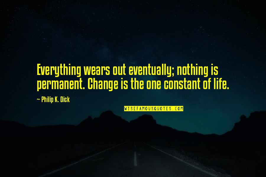Life Is One Quotes By Philip K. Dick: Everything wears out eventually; nothing is permanent. Change