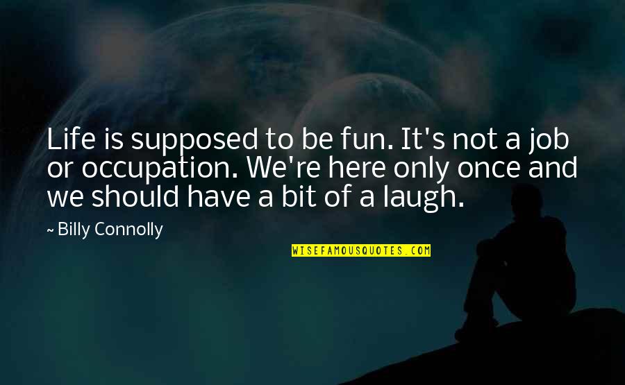 Life Is Only Once Quotes By Billy Connolly: Life is supposed to be fun. It's not