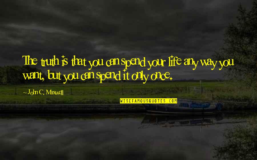 Life Is Only Once Quotes By John C. Maxwell: The truth is that you can spend your