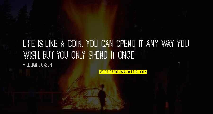 Life Is Only Once Quotes By Lillian Dickson: Life is like a coin. You can spend